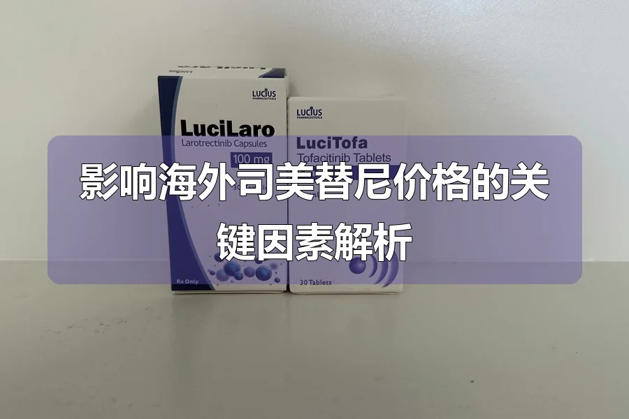 影响海外司美替尼价格的关键因素解析