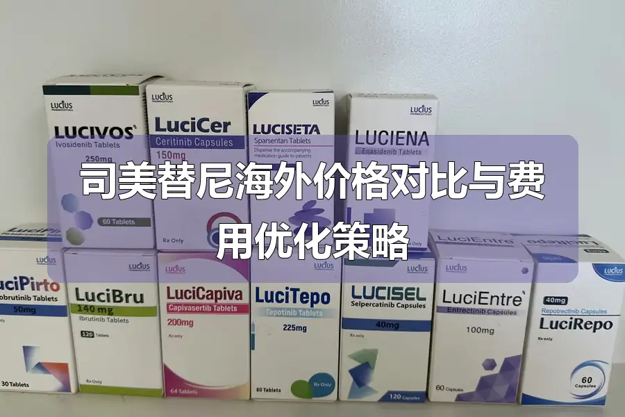 司美替尼海外价格对比与费用优化策略